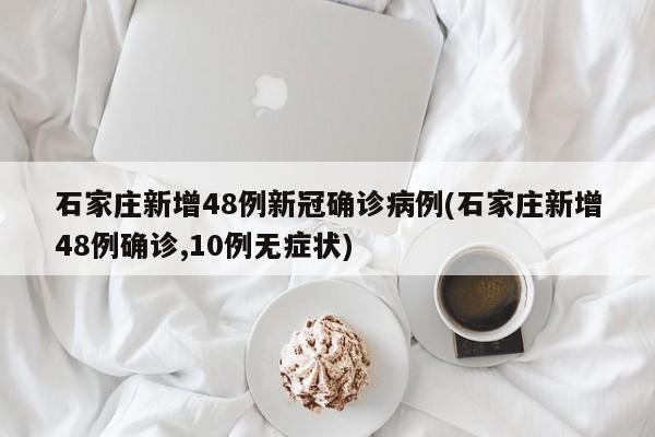 石家庄新增48例新冠确诊病例(石家庄新增48例确诊,10例无症状)