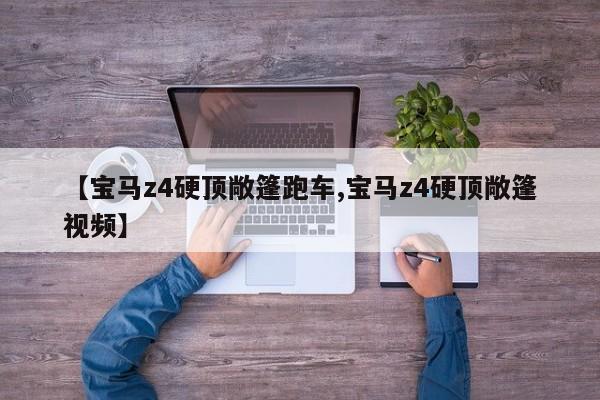【宝马z4硬顶敞篷跑车,宝马z4硬顶敞篷视频】