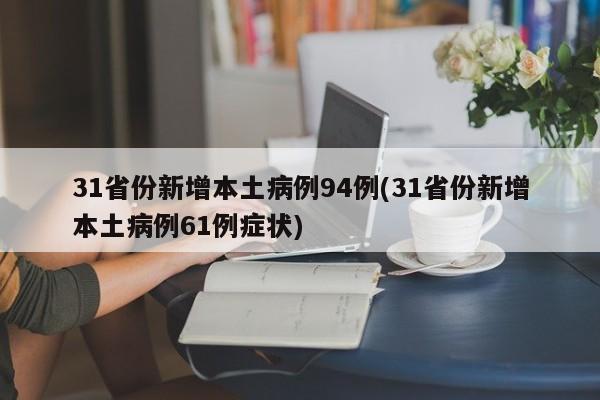 31省份新增本土病例94例(31省份新增本土病例61例症状)