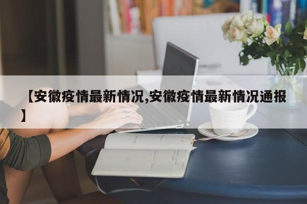 【安徽疫情最新情况,安徽疫情最新情况通报】