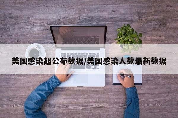 美国感染超公布数据/美国感染人数最新数据