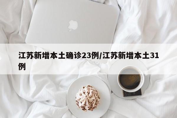 江苏新增本土确诊23例/江苏新增本土31例