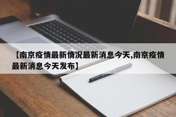 【南京疫情最新情况最新消息今天,南京疫情最新消息今天发布】