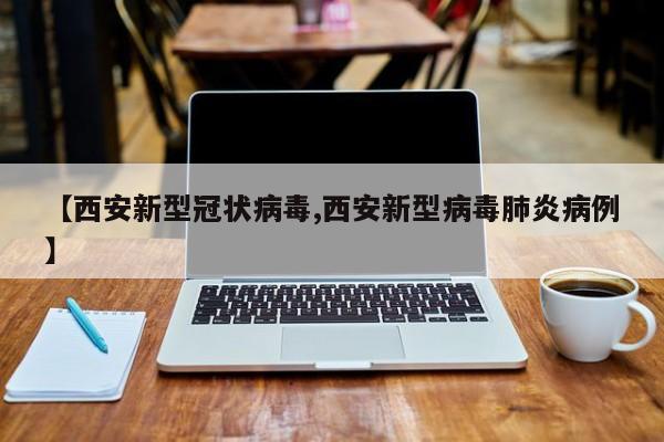【西安新型冠状病毒,西安新型病毒肺炎病例】