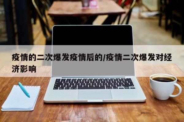 疫情的二次爆发疫情后的/疫情二次爆发对经济影响