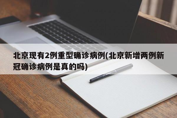 北京现有2例重型确诊病例(北京新增两例新冠确诊病例是真的吗)