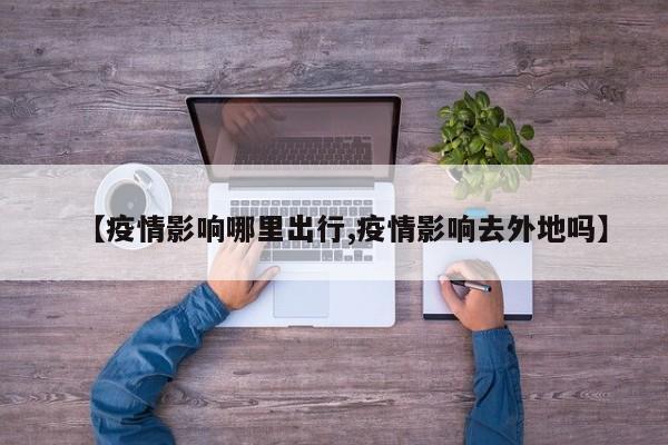 【疫情影响哪里出行,疫情影响去外地吗】