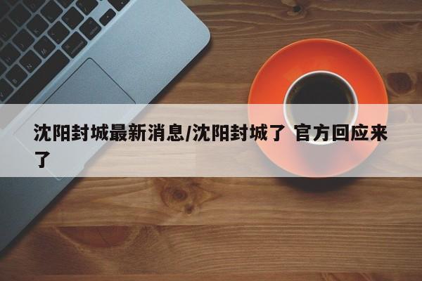 沈阳封城最新消息/沈阳封城了 官方回应来了