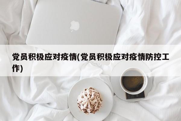 党员积极应对疫情(党员积极应对疫情防控工作)