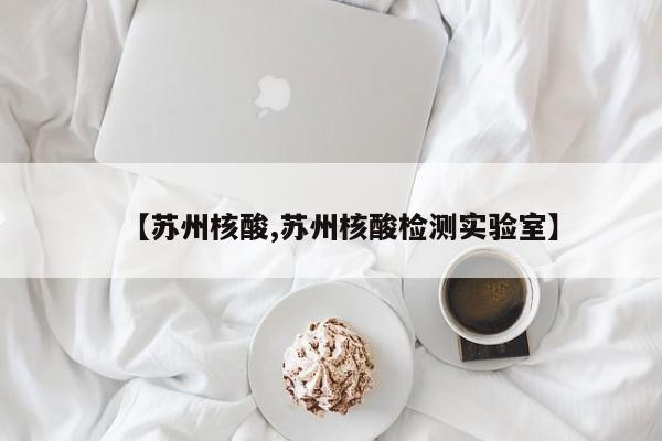 【苏州核酸,苏州核酸检测实验室】