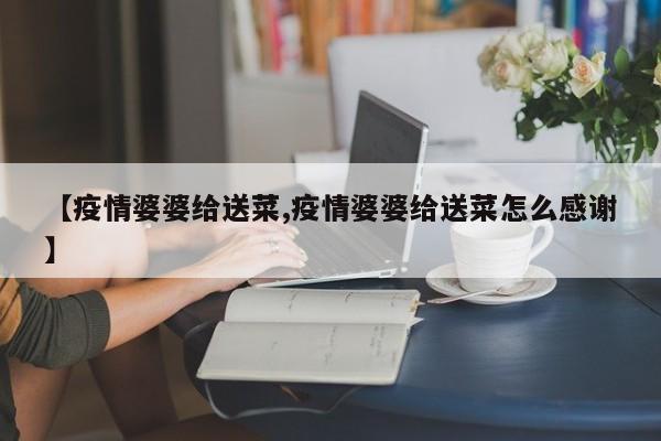 【疫情婆婆给送菜,疫情婆婆给送菜怎么感谢】