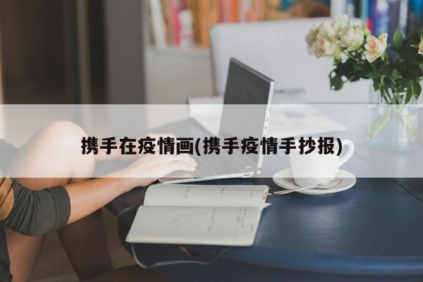 携手在疫情画(携手疫情手抄报)