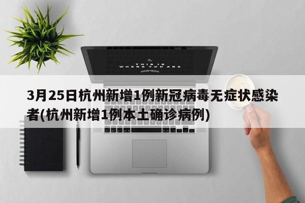 3月25日杭州新增1例新冠病毒无症状感染者(杭州新增1例本土确诊病例)