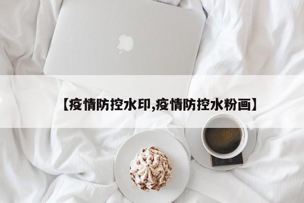【疫情防控水印,疫情防控水粉画】
