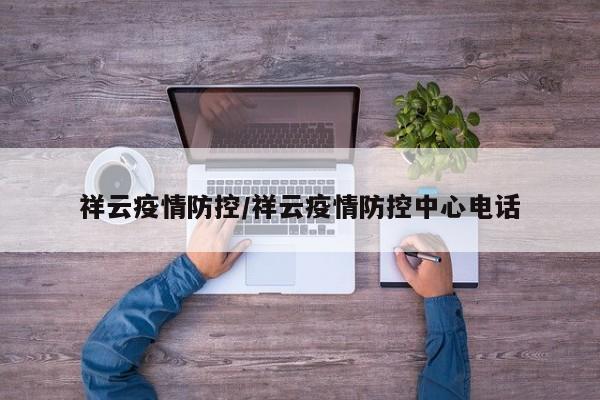 祥云疫情防控/祥云疫情防控中心电话