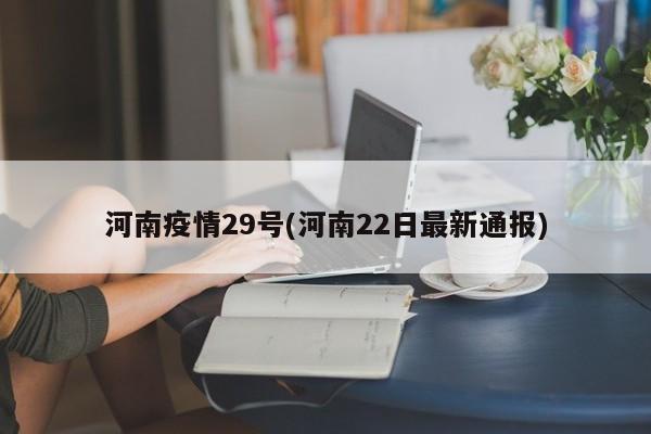 河南疫情29号(河南22日最新通报)