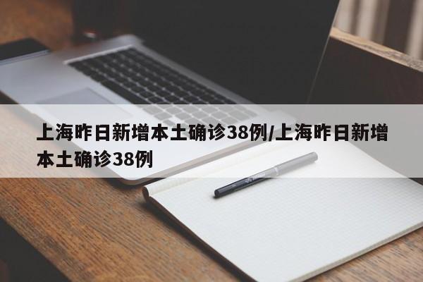 上海昨日新增本土确诊38例/上海昨日新增本土确诊38例