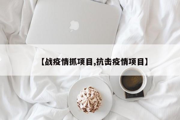 【战疫情抓项目,抗击疫情项目】