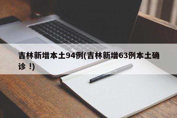 吉林新增本土94例(吉林新增63例本土确诊 !)