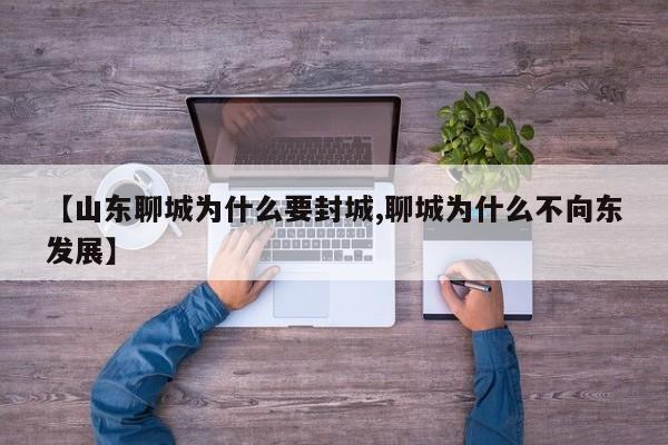 【山东聊城为什么要封城,聊城为什么不向东发展】
