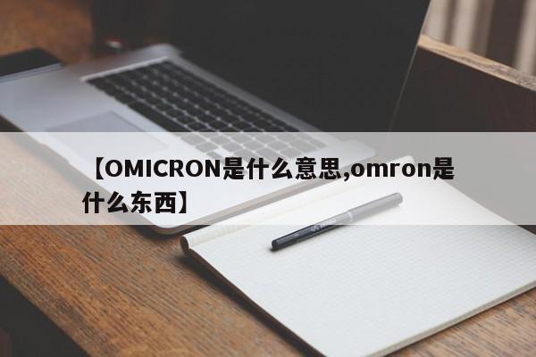 【OMICRON是什么意思,omron是什么东西】