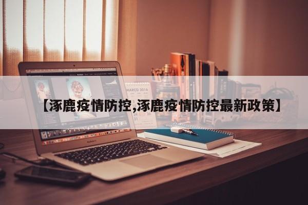 【涿鹿疫情防控,涿鹿疫情防控最新政策】