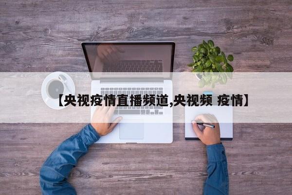 【央视疫情直播频道,央视频 疫情】