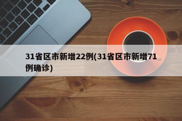31省区市新增22例(31省区市新增71例确诊)