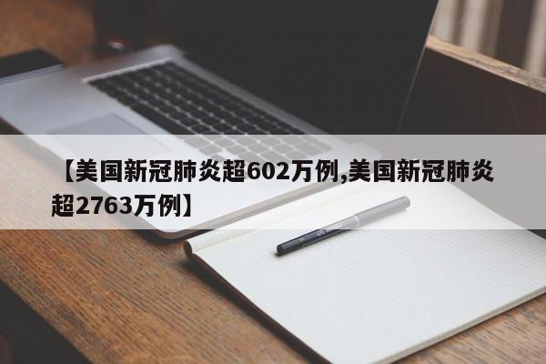 【美国新冠肺炎超602万例,美国新冠肺炎超2763万例】