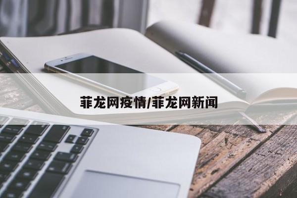 菲龙网疫情/菲龙网新闻