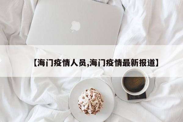 【海门疫情人员,海门疫情最新报道】