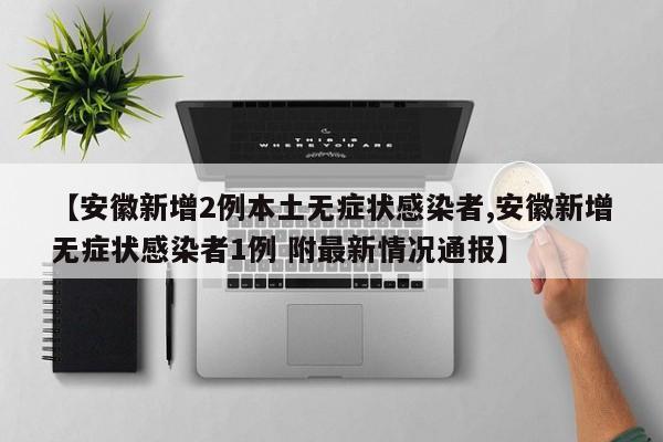 【安徽新增2例本土无症状感染者,安徽新增无症状感染者1例 附最新情况通报】