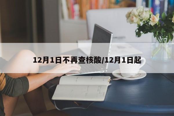 12月1日不再查核酸/12月1日起