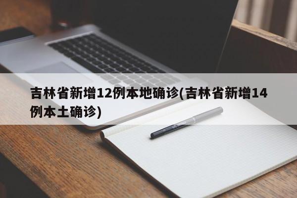 吉林省新增12例本地确诊(吉林省新增14例本土确诊)