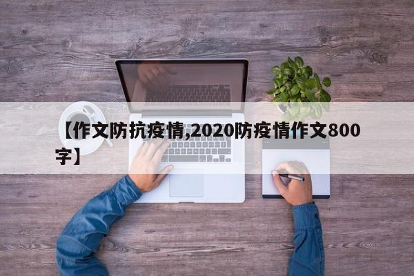【作文防抗疫情,2020防疫情作文800字】