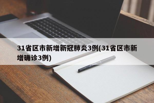 31省区市新增新冠肺炎3例(31省区市新增确诊3例)