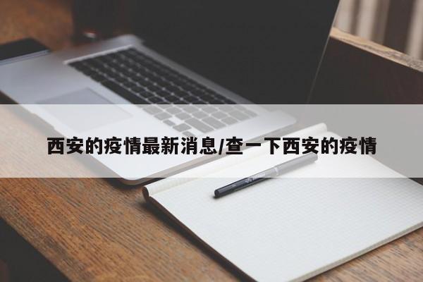 西安的疫情最新消息/查一下西安的疫情