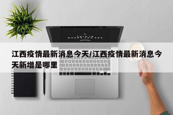 江西疫情最新消息今天/江西疫情最新消息今天新增是哪里