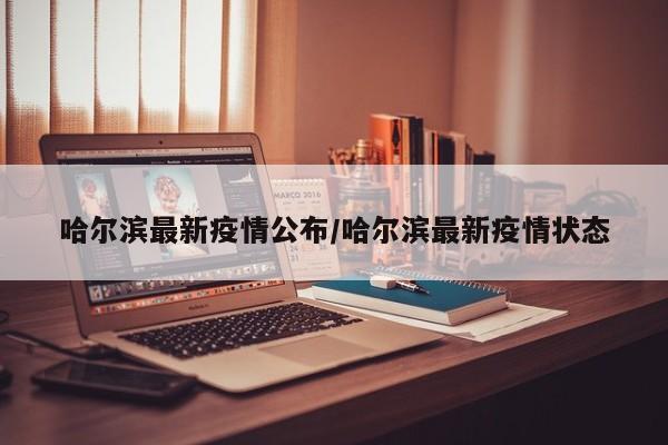 哈尔滨最新疫情公布/哈尔滨最新疫情状态