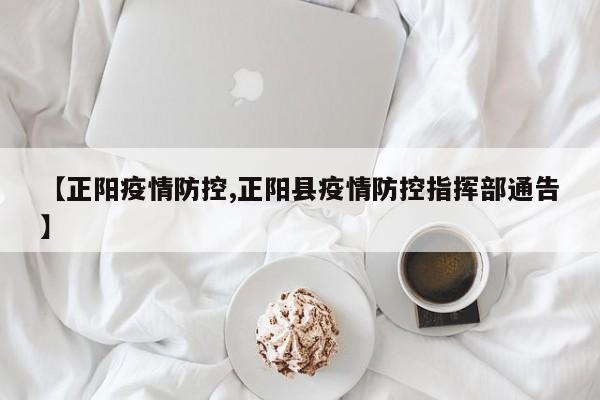 【正阳疫情防控,正阳县疫情防控指挥部通告】