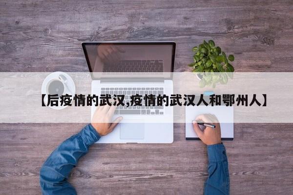 【后疫情的武汉,疫情的武汉人和鄂州人】