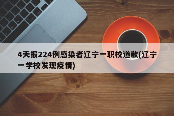 4天报224例感染者辽宁一职校道歉(辽宁一学校发现疫情)