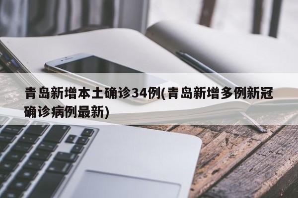 青岛新增本土确诊34例(青岛新增多例新冠确诊病例最新)