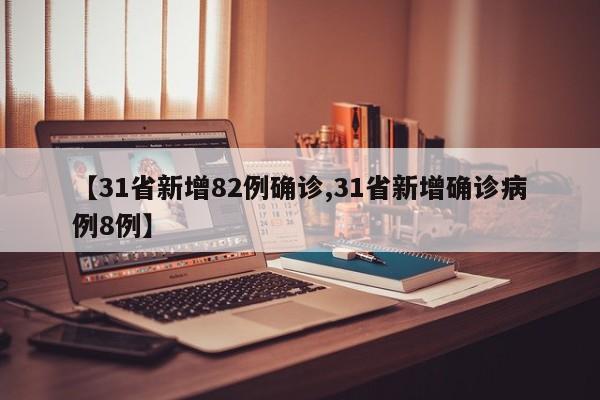 【31省新增82例确诊,31省新增确诊病例8例】