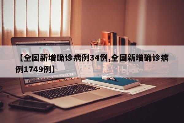 【全国新增确诊病例34例,全国新增确诊病例1749例】