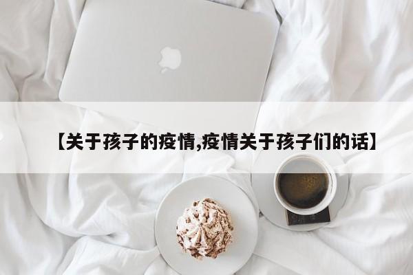 【关于孩子的疫情,疫情关于孩子们的话】