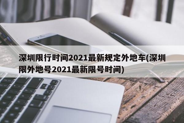 深圳限行时间2021最新规定外地车(深圳限外地号2021最新限号时间)