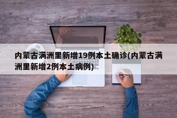 内蒙古满洲里新增19例本土确诊(内蒙古满洲里新增2例本土病例)