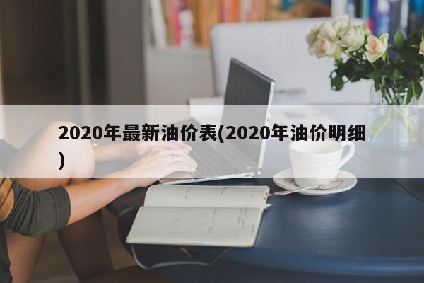 2020年最新油价表(2020年油价明细)