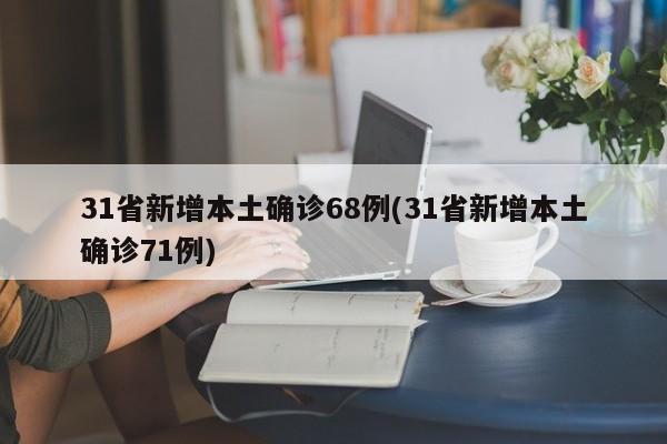 31省新增本土确诊68例(31省新增本土确诊71例)